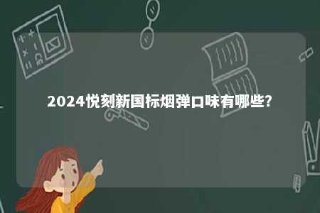 2024悦刻新国标烟弹口味有哪些？ 